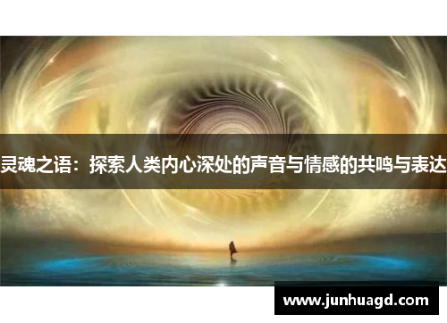 灵魂之语：探索人类内心深处的声音与情感的共鸣与表达