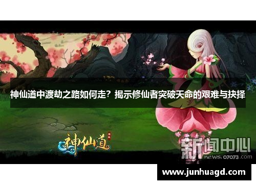 神仙道中渡劫之路如何走？揭示修仙者突破天命的艰难与抉择